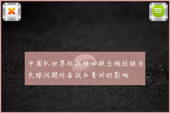 中国队世界杯战绩回顾出线短缺与失球问题对备战和青训的影响