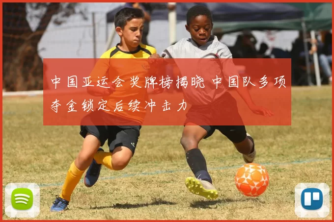 中国亚运会奖牌榜揭晓 中国队多项夺金锁定后续冲击力