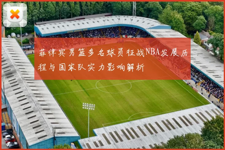 菲律宾男篮多名球员征战NBA发展历程与国家队实力影响解析