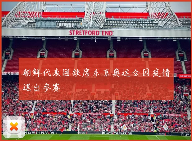 朝鲜代表团缺席东京奥运会因疫情退出参赛