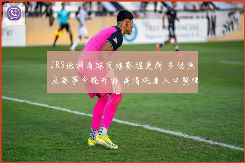 JRS低调看球直播赛程更新 多场焦点赛事今晚开打 高清观看入口整理