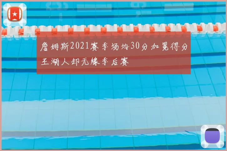 詹姆斯2021赛季场均30分加冕得分王湖人却无缘季后赛