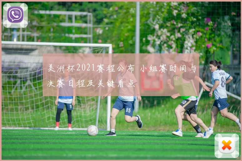 美洲杯2021赛程公布 小组赛时间与决赛日程及关键看点