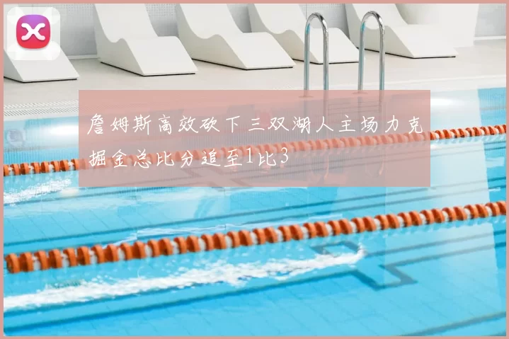 詹姆斯高效砍下三双湖人主场力克掘金总比分追至1比3