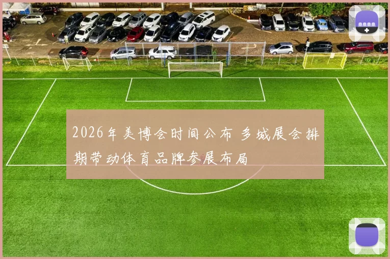 2026年美博会时间公布 多城展会排期带动体育品牌参展布局