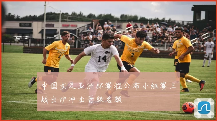 中国女足亚洲杯赛程公布小组赛三战出炉冲击晋级名额