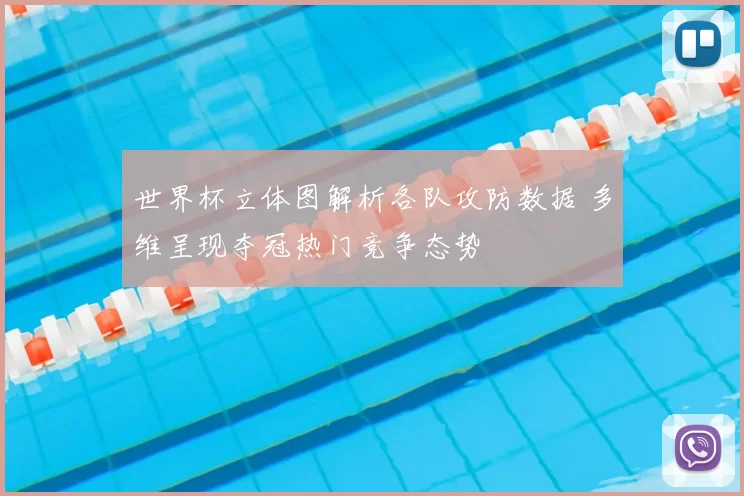 世界杯立体图解析各队攻防数据 多维呈现夺冠热门竞争态势