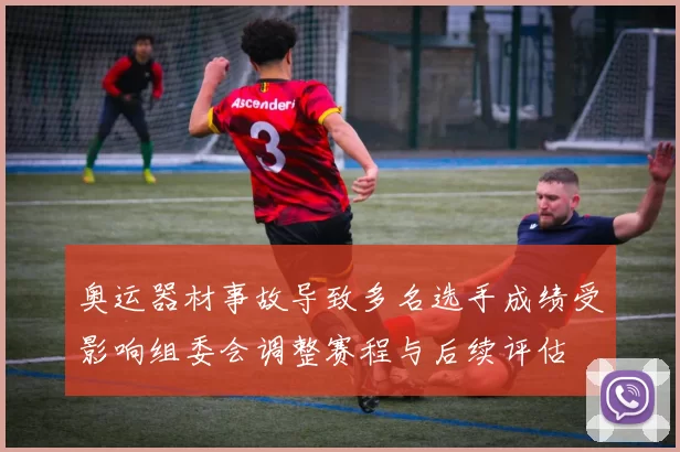 奥运器材事故导致多名选手成绩受影响组委会调整赛程与后续评估