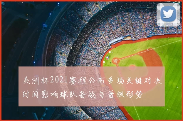 美洲杯2021赛程公布多场关键对决时间影响球队备战与晋级形势