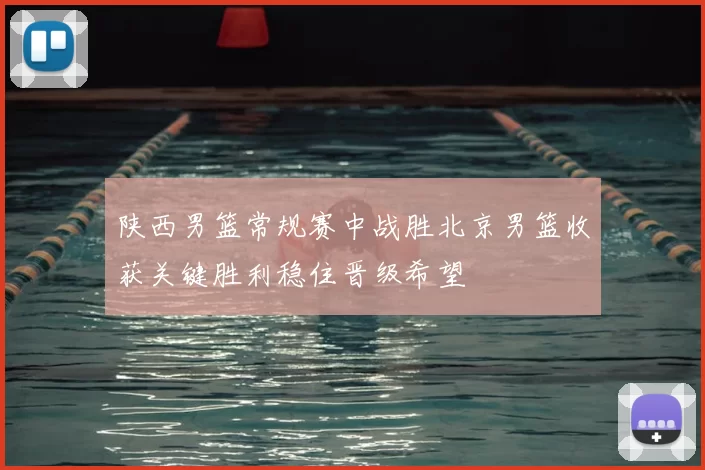 陕西男篮常规赛中战胜北京男篮收获关键胜利稳住晋级希望