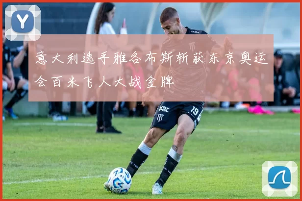 意大利选手雅各布斯斩获东京奥运会百米飞人大战金牌