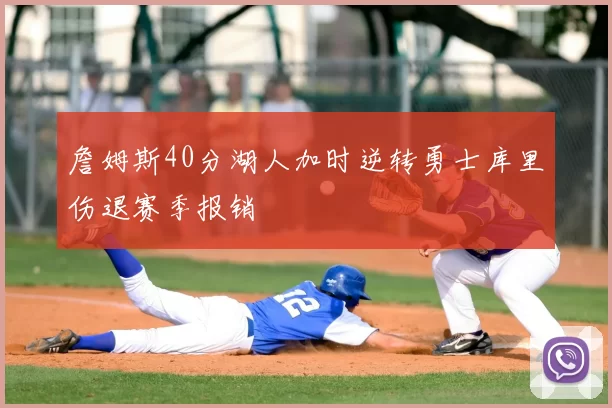 詹姆斯40分湖人加时逆转勇士库里伤退赛季报销