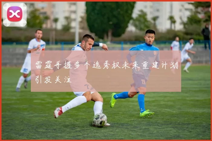 雷霆手握多个选秀权未来重建计划引发关注