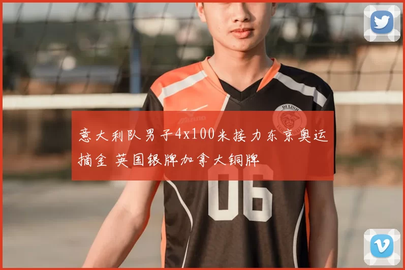 意大利队男子4x100米接力东京奥运摘金 英国银牌加拿大铜牌