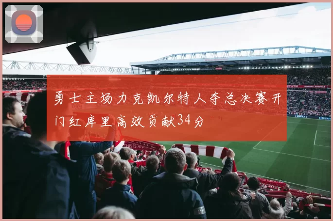 勇士主场力克凯尔特人夺总决赛开门红库里高效贡献34分