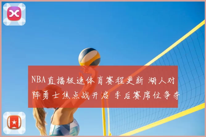 NBA直播极速体育赛程更新 湖人对阵勇士焦点战开启 季后赛席位争夺升温