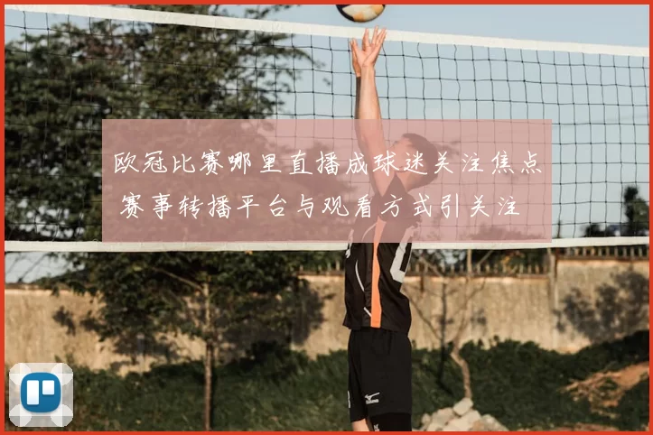 欧冠比赛哪里直播成球迷关注焦点 赛事转播平台与观看方式引关注