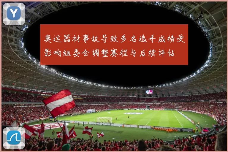 奥运器材事故导致多名选手成绩受影响组委会调整赛程与后续评估