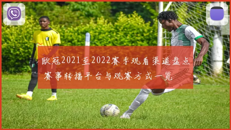欧冠2021至2022赛季观看渠道盘点 赛事转播平台与观赛方式一览