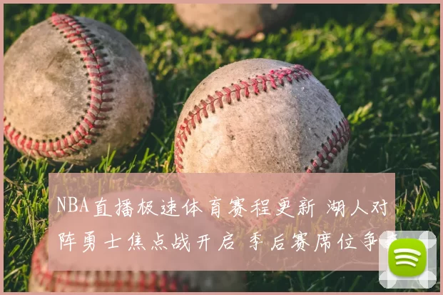 NBA直播极速体育赛程更新 湖人对阵勇士焦点战开启 季后赛席位争夺升温