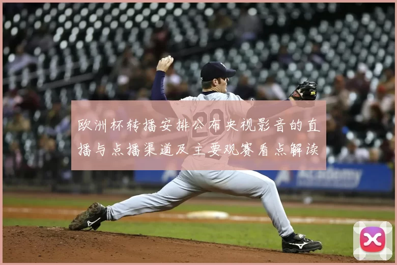 欧洲杯转播安排公布央视影音的直播与点播渠道及主要观赛看点解读