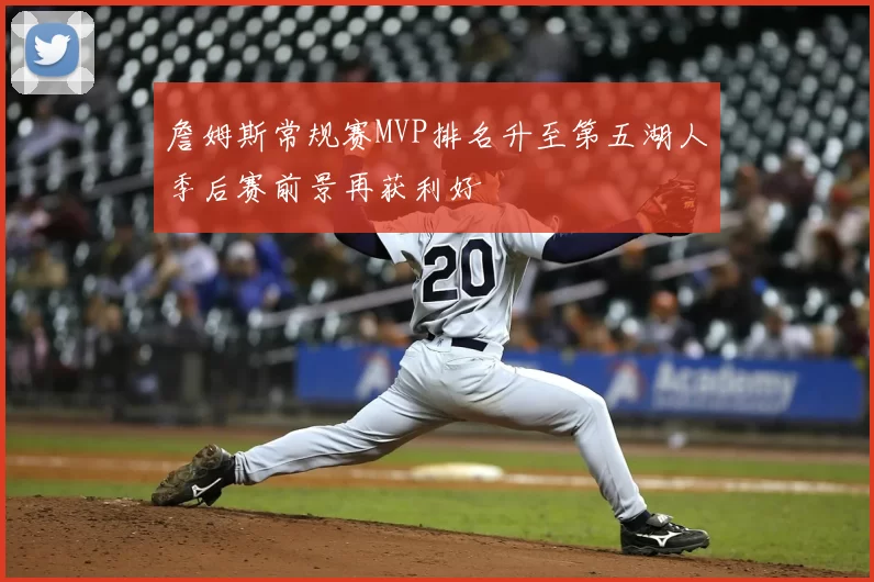 詹姆斯常规赛MVP排名升至第五湖人季后赛前景再获利好