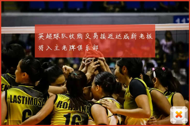 英超球队收购交易接近达成新老板将入主老牌俱乐部